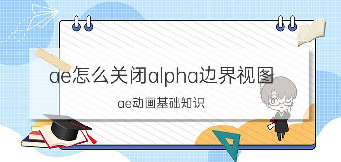 ae怎么关闭alpha边界视图 ae动画基础知识？